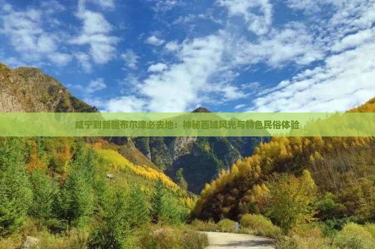 咸宁到新疆布尔津必去地：神秘西域风光与特色民俗体验