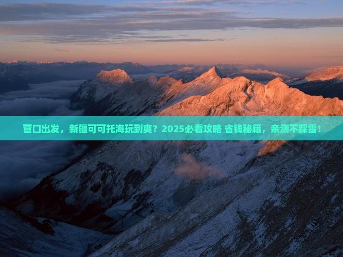 营口去新疆可可托海必去地