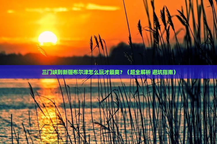 三门峡去新疆布尔津攻略