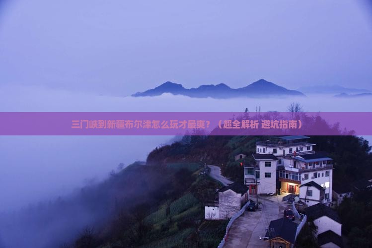 三门峡去新疆布尔津攻略