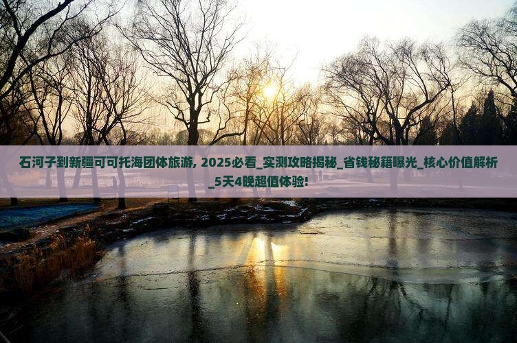 石河子到新疆可可托海团体旅游