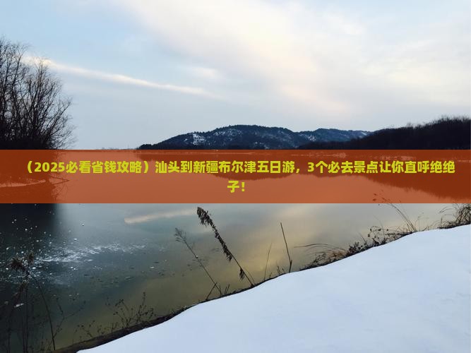 汕头到新疆布尔津五日游