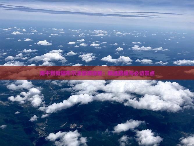 南平到新疆布尔津旅游