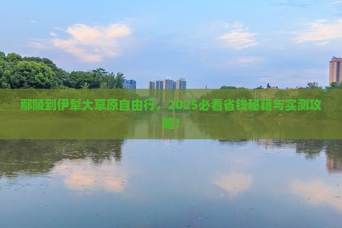 鄢陵县去新疆伊犁大草原自由行