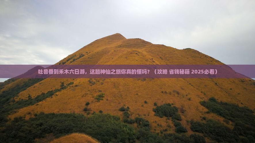 吐鲁番去新疆禾木六日游