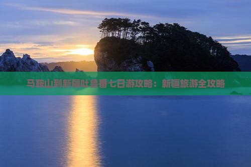 马鞍山到新疆吐鲁番七日游