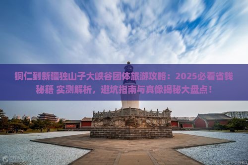 铜仁到新疆独山子大峡谷团体旅游