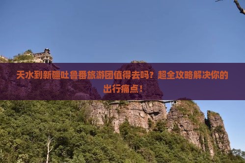 天水到新疆吐鲁番大型旅游团