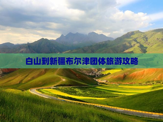 白山到新疆布尔津团体旅游