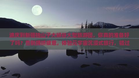 迪庆到新疆独山子大峡谷大型旅游团