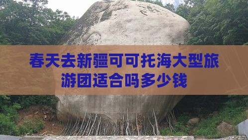 春天去新疆可可托海大型旅游团