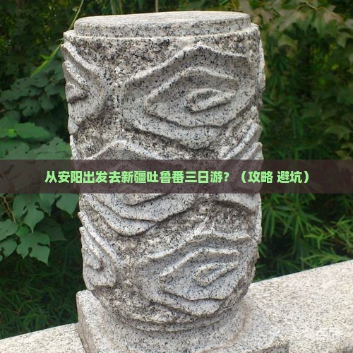 安阳去新疆吐鲁番三日游