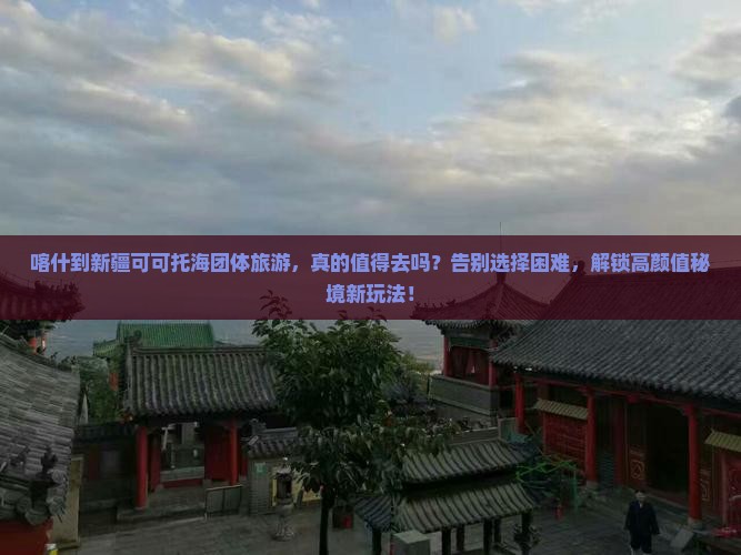喀什到新疆可可托海团体旅游