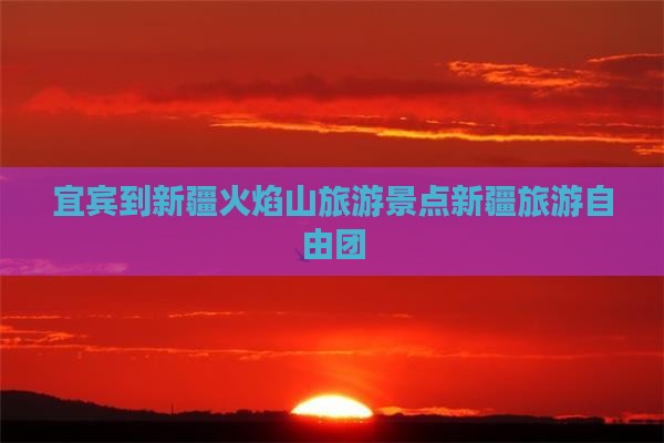 宜宾到新疆火焰山自由团