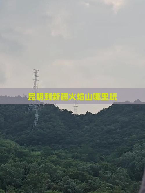 昆明到新疆火焰山哪里玩