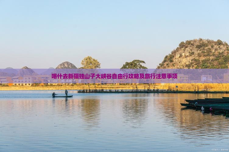 喀什去新疆独山子大峡谷自由行