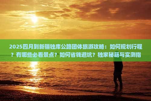 四月到新疆独库公路团体旅游