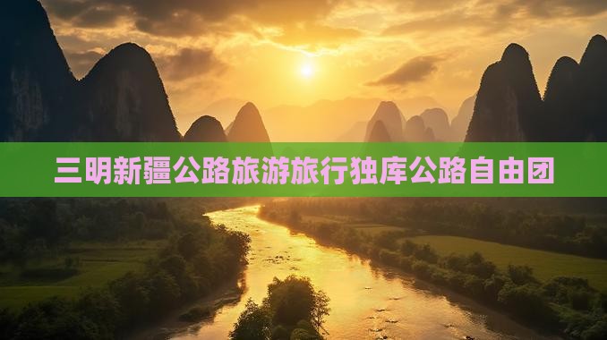 三明去新疆独库公路自由团