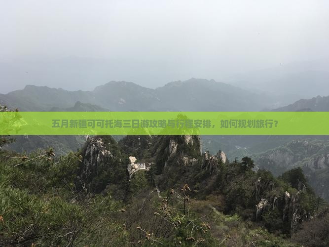 五月新疆可可托海三日游攻略与行程安排，如何规划旅行？