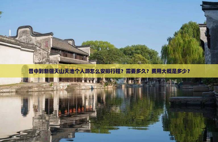 晋中到新疆天山天池个人游怎么安排行程？需要多久？费用大概是多少？