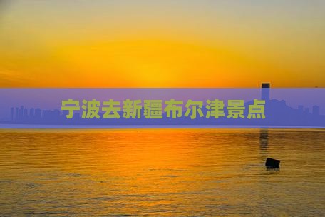 宁波去新疆布尔津景点