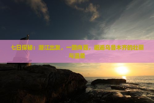七日探秘：潜江出发，一路向西，邂逅乌鲁木齐的壮丽与温柔