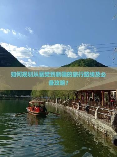 如何规划从襄樊到新疆的旅行路线及必备攻略？