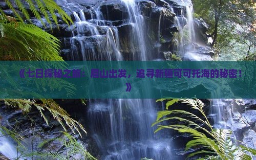 《七日探秘之旅：眉山出发，追寻新疆可可托海的秘密！》