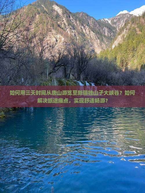 如何用三天时间从唐山游览至新疆独山子大峡谷？如何解决旅途痛点，实现舒适畅游？