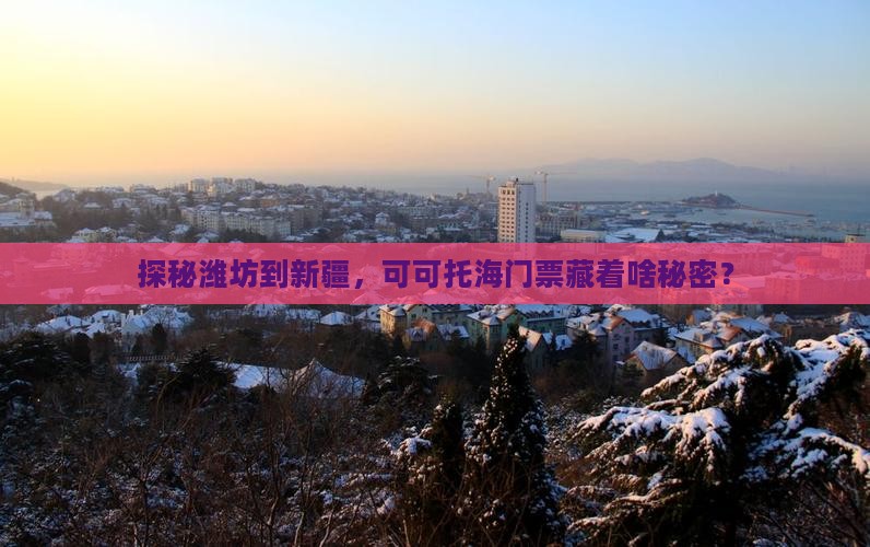 探秘潍坊到新疆，可可托海门票藏着啥秘密？