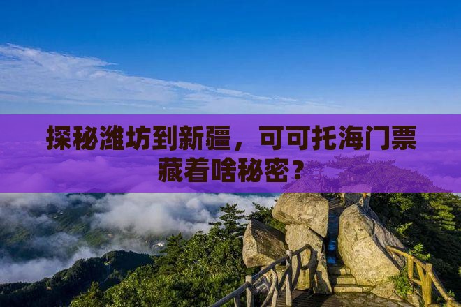 探秘潍坊到新疆，可可托海门票藏着啥秘密？