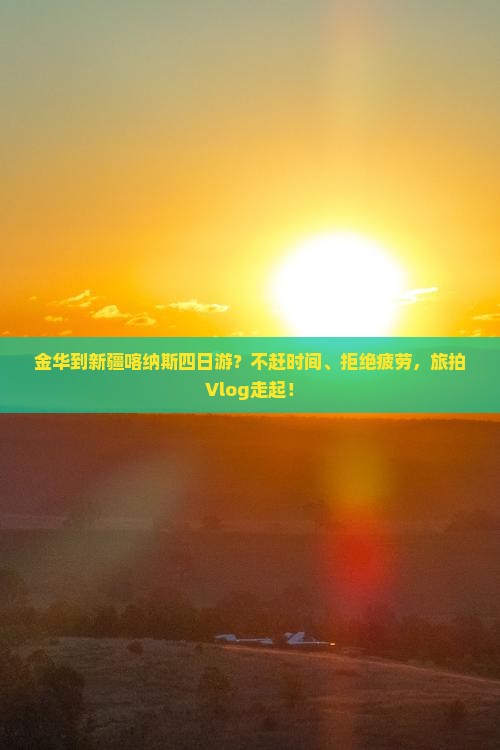 金华到新疆喀纳斯四日游？不赶时间、拒绝疲劳，旅拍Vlog走起！