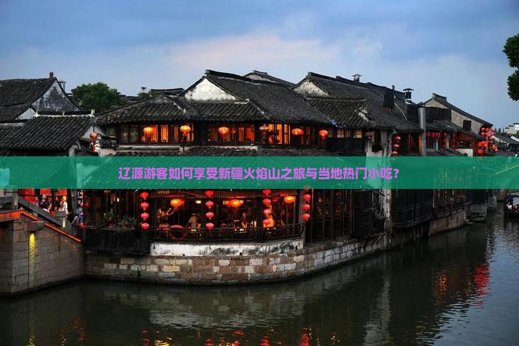 辽源游客如何享受新疆火焰山之旅与当地热门小吃？