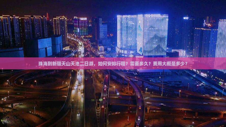 珠海到新疆天山天池二日游，如何安排行程？需要多久？费用大概是多少？