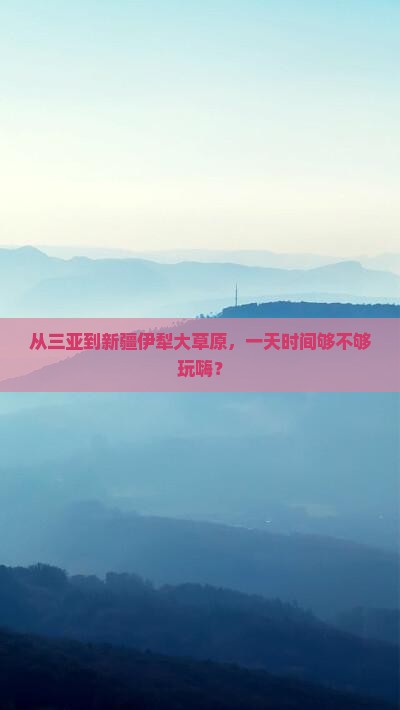 从三亚到新疆伊犁大草原，一天时间够不够玩嗨？