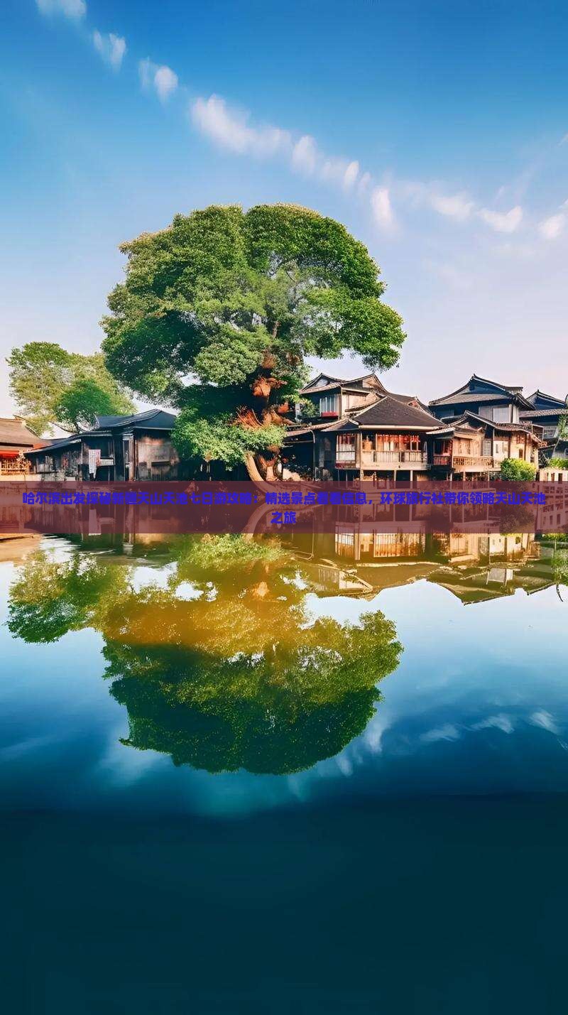 哈尔滨出发探秘新疆天山天池七日游攻略：精选景点看看信息，环球旅行社带你领略天山天池之旅