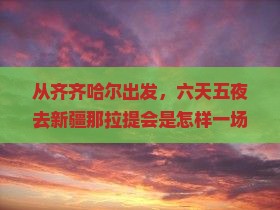 从齐齐哈尔出发，六天五夜去新疆那拉提会是怎样一场冒险？