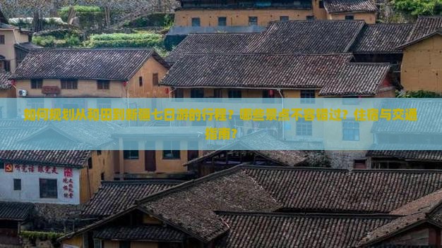 如何规划从和田到新疆七日游的行程？哪些景点不容错过？住宿与交通指南？