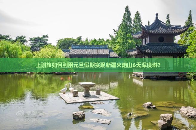 上班族如何利用元旦假期实现新疆火焰山6天深度游？
