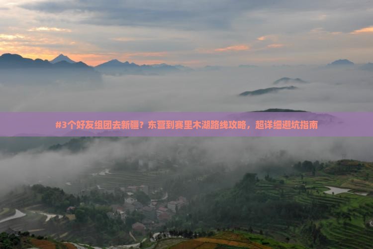 #3个好友组团去新疆？东营到赛里木湖路线攻略，超详细避坑指南