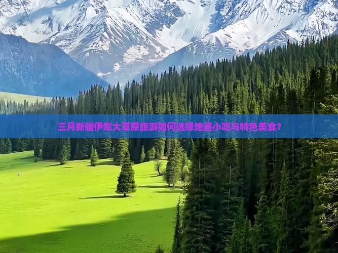 三月新疆伊犁大草原旅游如何选择地道小吃与特色美食？