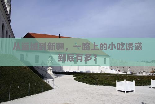 从运城到新疆，一路上的小吃诱惑到底有多？