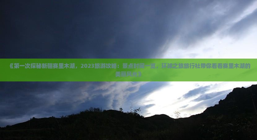 《第一次探秘新疆赛里木湖，2023旅游攻略：景点时间一览，环球之旅旅行社带你看看赛里木湖的美丽风光》