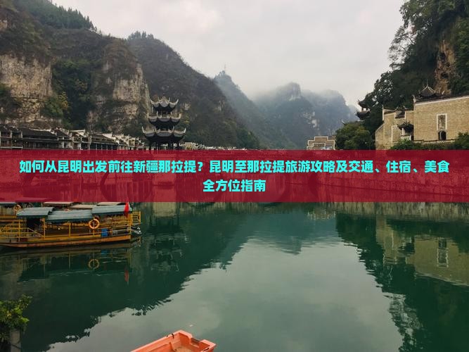 如何从昆明出发前往新疆那拉提？昆明至那拉提旅游攻略及交通、住宿、美食全方位指南