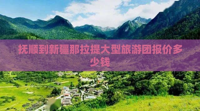 抚顺到新疆那拉提大型旅游团报价多少钱