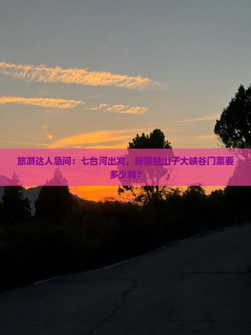 旅游达人急问：七台河出发，新疆独山子大峡谷门票要多少钱？