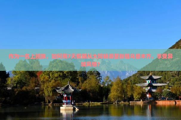 作为一名上班族，如何用7天假期从大同畅游至新疆乌鲁木齐，享受异域风情？