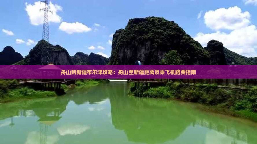 舟山到新疆布尔津攻略：舟山至新疆距离及乘飞机路费指南