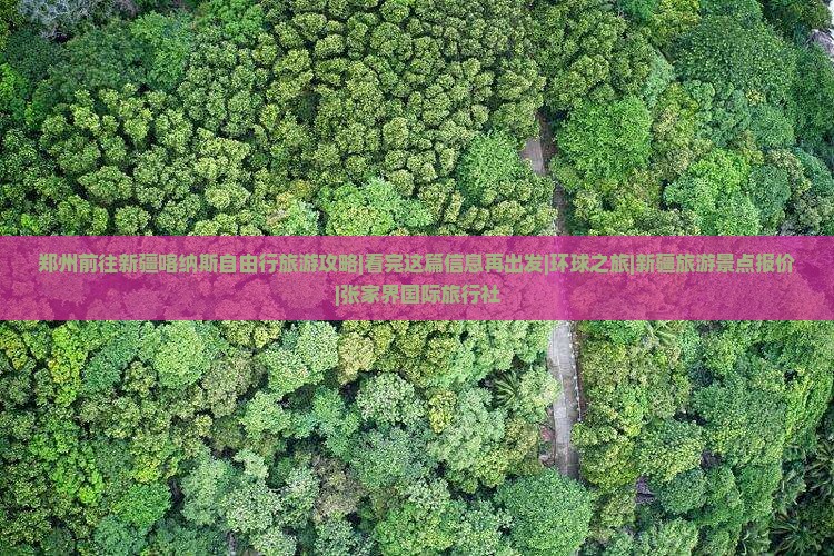 郑州前往新疆喀纳斯自由行旅游攻略|看完这篇信息再出发|环球之旅|新疆旅游景点报价|张家界国际旅行社