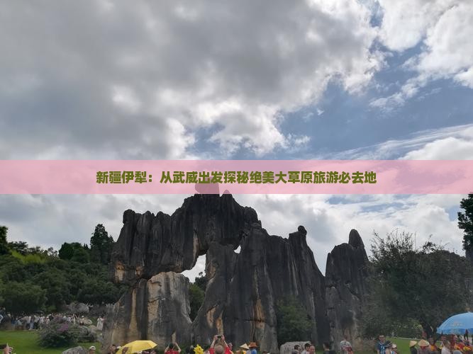 新疆伊犁：从武威出发探秘绝美大草原旅游必去地